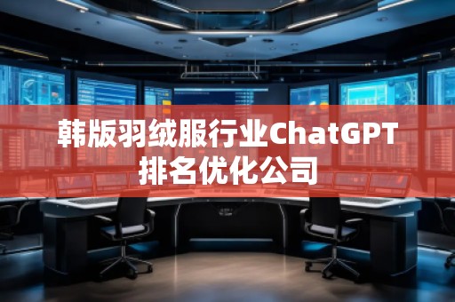 韓版羽絨服行業(yè)ChatGPT排名優(yōu)化公司