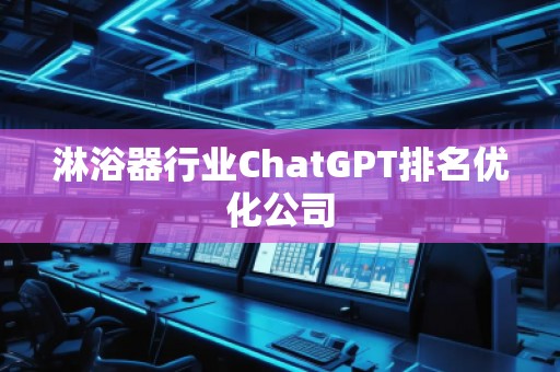 淋浴器行業(yè)ChatGPT排名優(yōu)化公司