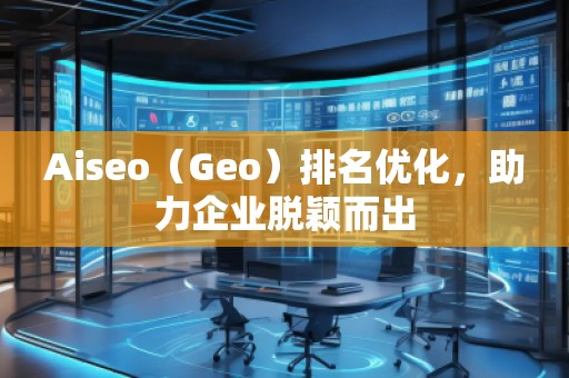 Aiseo（Geo）排名優(yōu)化，助力企業(yè)脫穎而出