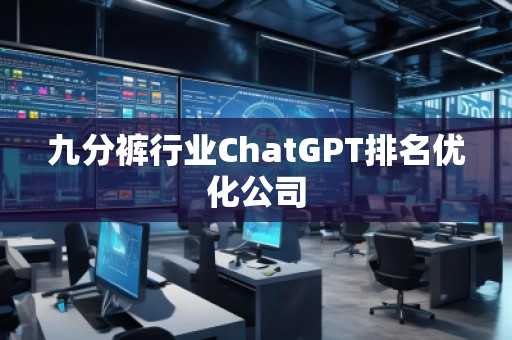 九分褲行業(yè)ChatGPT排名優(yōu)化公司