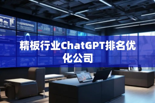 精板行業(yè)ChatGPT排名優(yōu)化公司