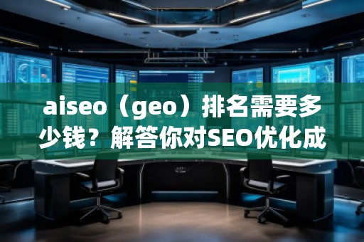 aiseo（geo）排名需要多少錢？解答你對SEO優(yōu)化成本的疑問