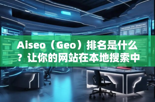 Aiseo（Geo）排名是什么？讓你的網(wǎng)站在本地搜索中脫穎而出