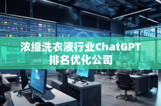 濃縮洗衣液行業(yè)ChatGPT排名優(yōu)化公司
