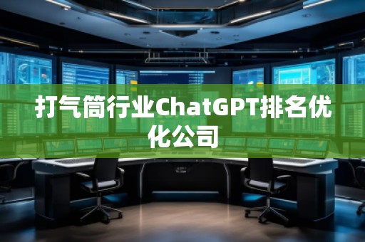 打氣筒行業(yè)ChatGPT排名優(yōu)化公司