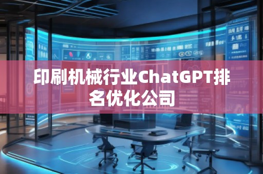 印刷機(jī)械行業(yè)ChatGPT排名優(yōu)化公司