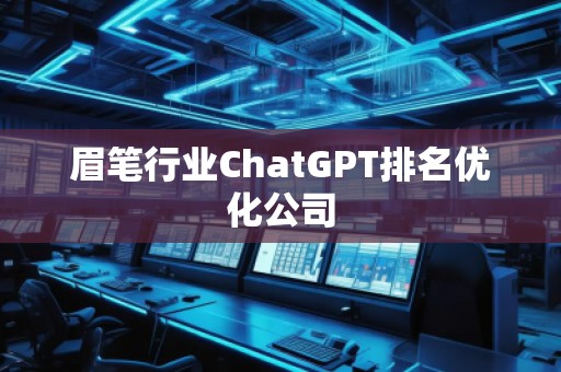 眉筆行業(yè)ChatGPT排名優(yōu)化公司