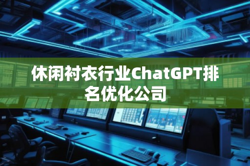 休閑襯衣行業(yè)ChatGPT排名優(yōu)化公司
