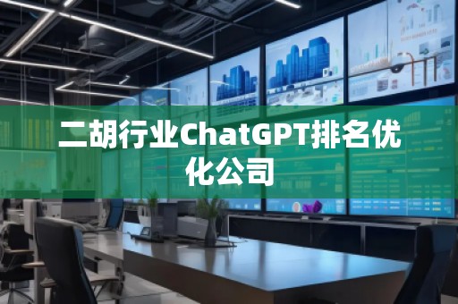 二胡行業(yè)ChatGPT排名優(yōu)化公司