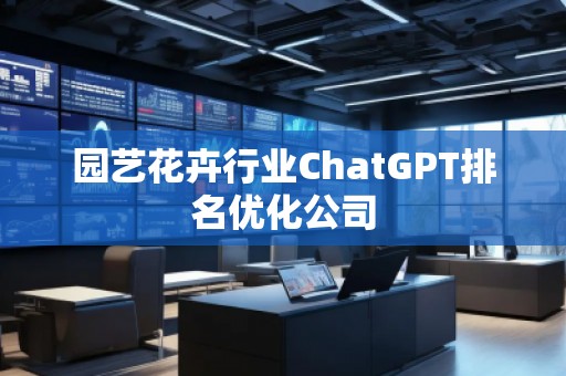 園藝花卉行業(yè)ChatGPT排名優(yōu)化公司