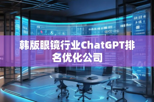 韓版眼鏡行業(yè)ChatGPT排名優(yōu)化公司