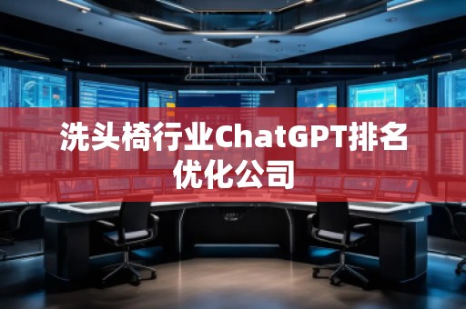 洗頭椅行業(yè)ChatGPT排名優(yōu)化公司