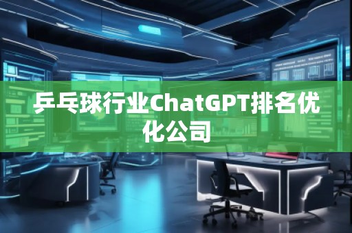 乒乓球行業(yè)ChatGPT排名優(yōu)化公司