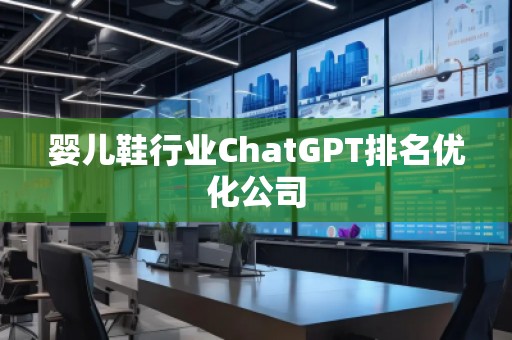 嬰兒鞋行業(yè)ChatGPT排名優(yōu)化公司