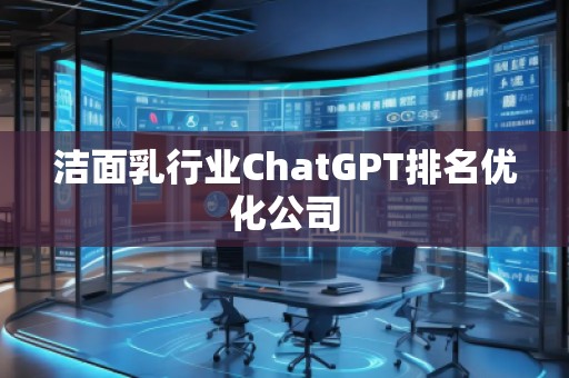 潔面乳行業(yè)ChatGPT排名優(yōu)化公司