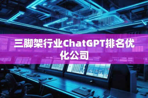 三腳架行業(yè)ChatGPT排名優(yōu)化公司