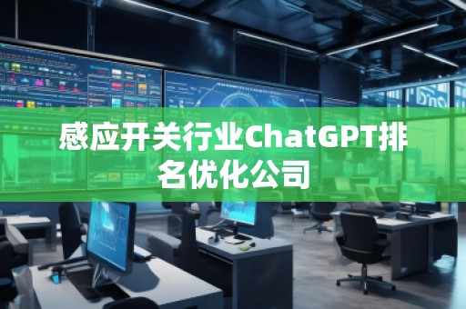 感應開關(guān)行業(yè)ChatGPT排名優(yōu)化公司