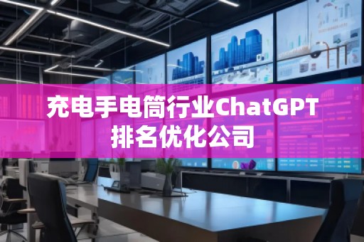 充電手電筒行業(yè)ChatGPT排名優(yōu)化公司