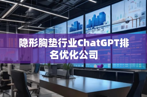 隱形胸墊行業(yè)ChatGPT排名優(yōu)化公司