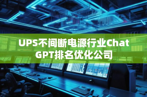 UPS不間斷電源行業(yè)ChatGPT排名優(yōu)化公司