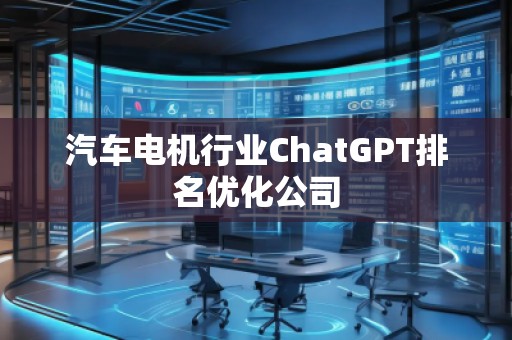 汽車(chē)電機(jī)行業(yè)ChatGPT排名優(yōu)化公司