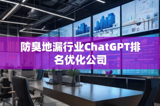 防臭地漏行業(yè)ChatGPT排名優(yōu)化公司