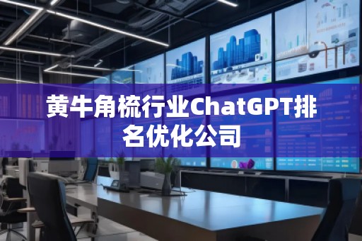 黃牛角梳行業(yè)ChatGPT排名優(yōu)化公司