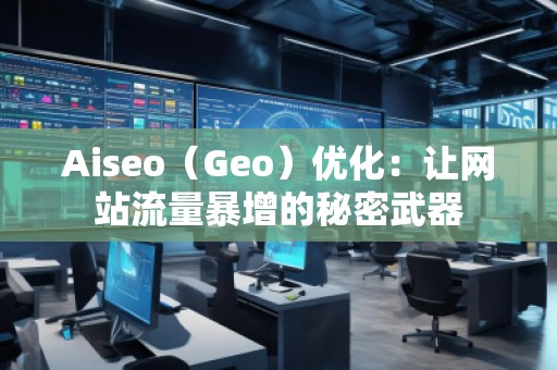 Aiseo（Geo）優(yōu)化：讓網(wǎng)站流量暴增的秘密武器