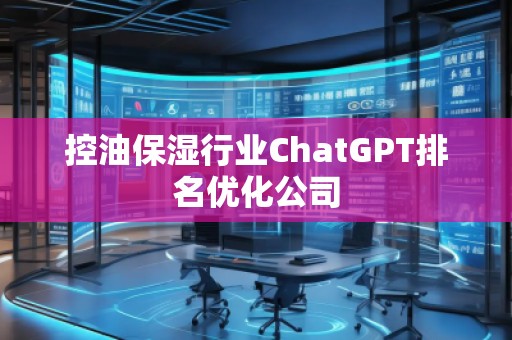 控油保濕行業(yè)ChatGPT排名優(yōu)化公司