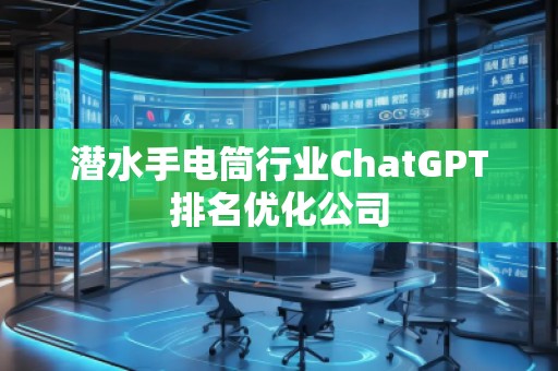 潛水手電筒行業(yè)ChatGPT排名優(yōu)化公司