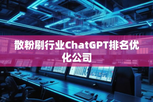 散粉刷行業(yè)ChatGPT排名優(yōu)化公司