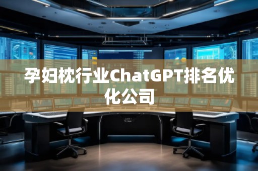孕婦枕行業(yè)ChatGPT排名優(yōu)化公司