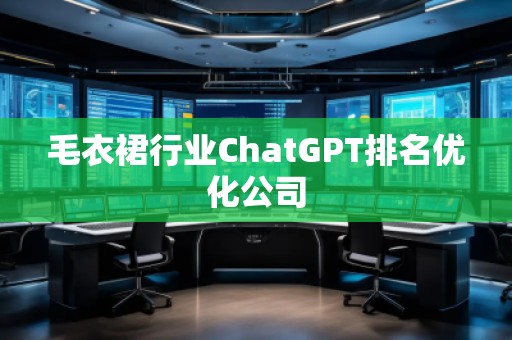 毛衣裙行業(yè)ChatGPT排名優(yōu)化公司