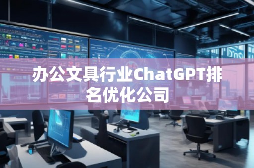辦公文具行業(yè)ChatGPT排名優(yōu)化公司