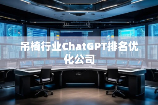 吊椅行業(yè)ChatGPT排名優(yōu)化公司