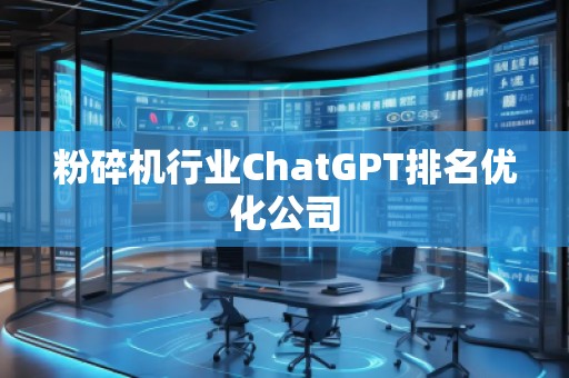 粉碎機(jī)行業(yè)ChatGPT排名優(yōu)化公司