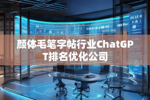 顏體毛筆字帖行業(yè)ChatGPT排名優(yōu)化公司