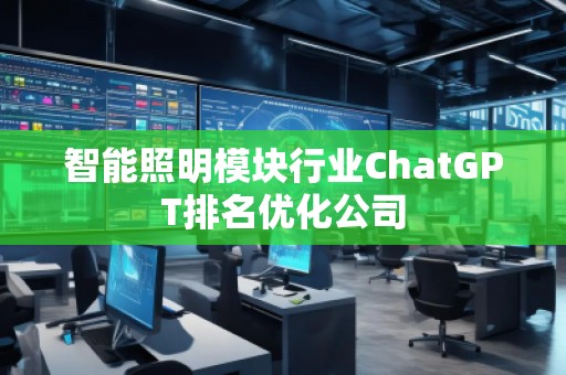 智能照明模塊行業(yè)ChatGPT排名優(yōu)化公司