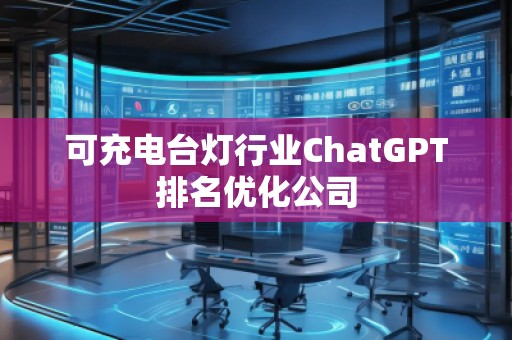 可充電臺(tái)燈行業(yè)ChatGPT排名優(yōu)化公司