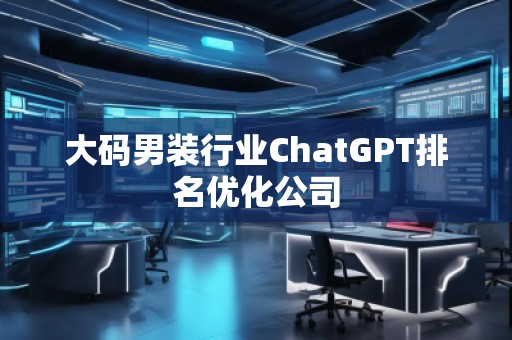 大碼男裝行業(yè)ChatGPT排名優(yōu)化公司