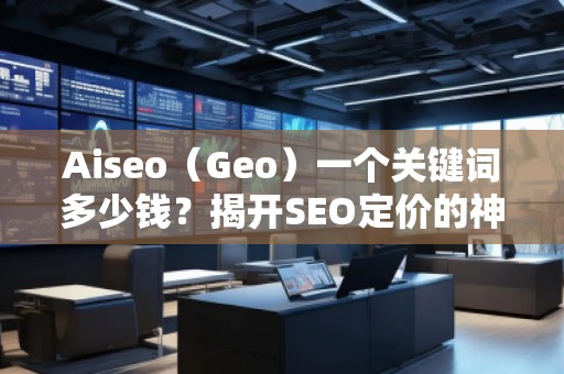 Aiseo（Geo）一個關(guān)鍵詞多少錢？揭開SEO定價的神秘面紗