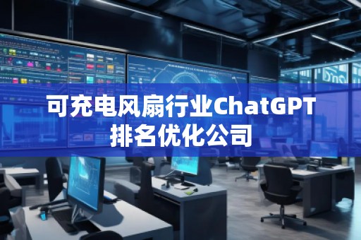 可充電風(fēng)扇行業(yè)ChatGPT排名優(yōu)化公司