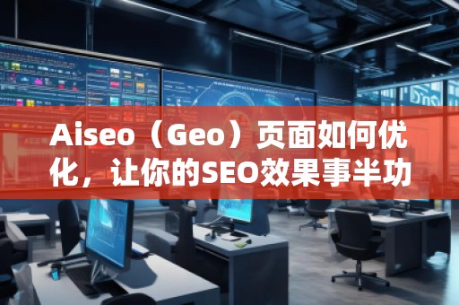 Aiseo（Geo）頁面如何優(yōu)化，讓你的SEO效果事半功倍