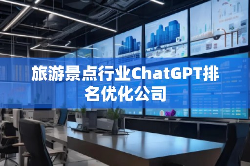 旅游景點(diǎn)行業(yè)ChatGPT排名優(yōu)化公司