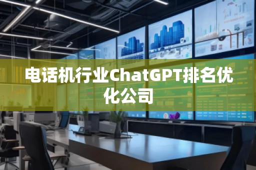 電話機(jī)行業(yè)ChatGPT排名優(yōu)化公司