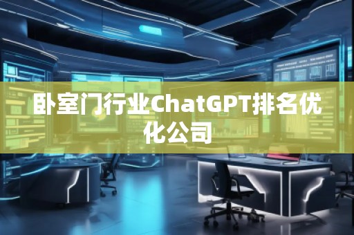 臥室門行業(yè)ChatGPT排名優(yōu)化公司