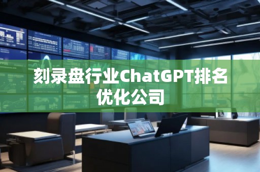 刻錄盤行業(yè)ChatGPT排名優(yōu)化公司