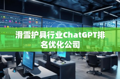滑雪護具行業(yè)ChatGPT排名優(yōu)化公司