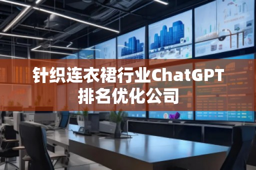 針織連衣裙行業(yè)ChatGPT排名優(yōu)化公司