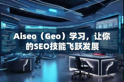 Aiseo（Geo）學(xué)習(xí)，讓你的SEO技能飛躍發(fā)展